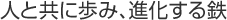 人と共に歩み、進化する鉄